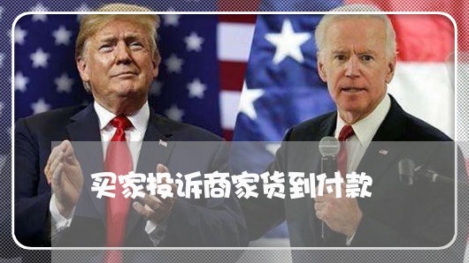 买家投诉商家货到付款/2023022661592