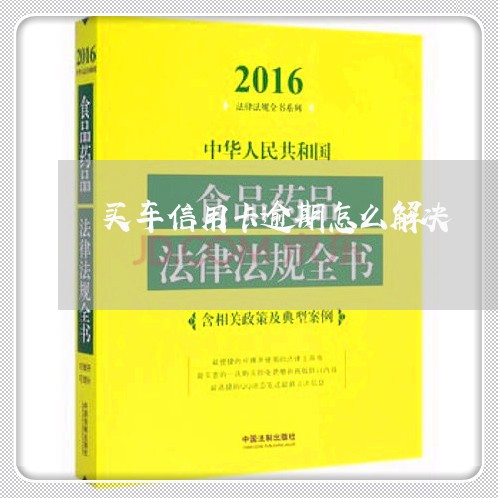 买车信用卡逾期怎么解决/2023072272625