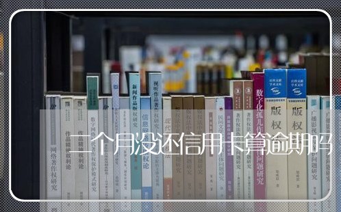 二个月没还信用卡算逾期吗/2023071588613