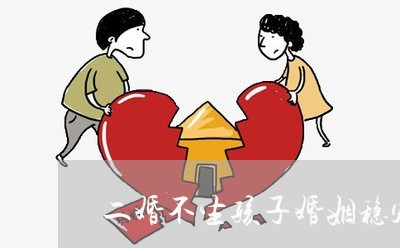 二婚不生孩子婚姻稳定吗/2023081441280