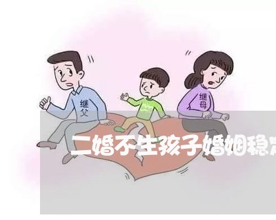 二婚不生孩子婚姻稳定吗/2023112447273