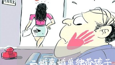 二婚离婚单独带孩子/2023110329361