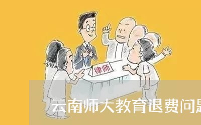 云南师大教育退费问题/2023040903847