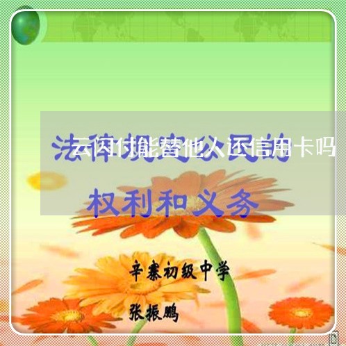 云闪付能替他人还信用卡吗/2023081441705