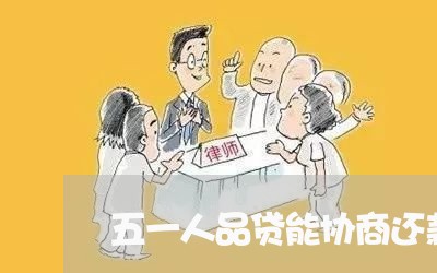 五一人品贷能协商还款吗/2023092696158