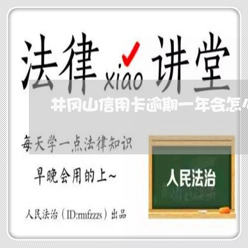 井冈山信用卡逾期一年会怎么样/2023072201838