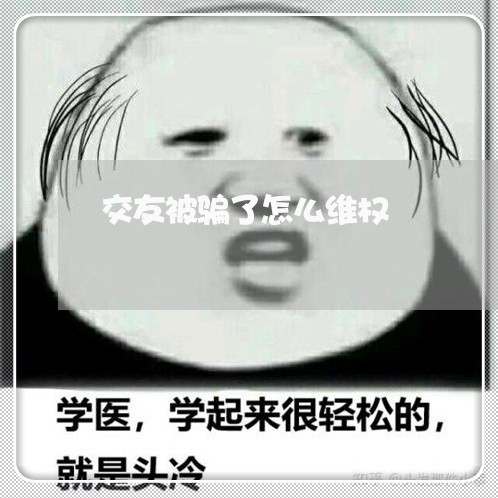 交友被骗了怎么维权/2023061295130