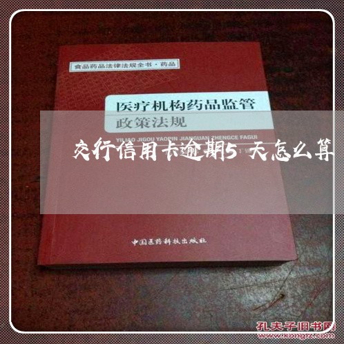 交行信用卡逾期5天怎么算/2023051239269