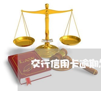 交行信用卡逾期怎么算的/2023060116259