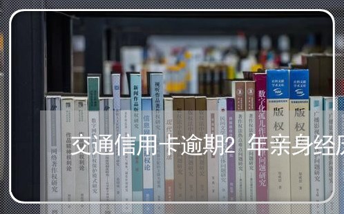 交通信用卡逾期2年亲身经历/2023050560594