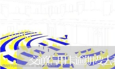 交通信用卡逾期要去我家/2023060427590