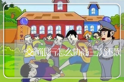 交通银行怎么协商三次还款/2023100707140