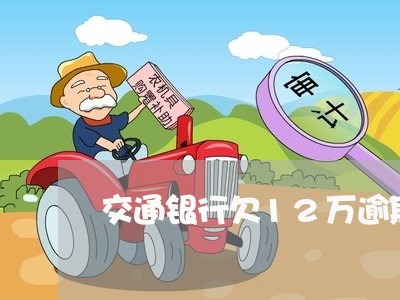 交通银行欠12万逾期怎么协商/2023091604947