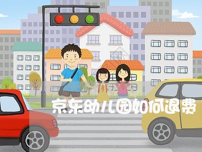 京东幼儿园如何退费/2023052272593