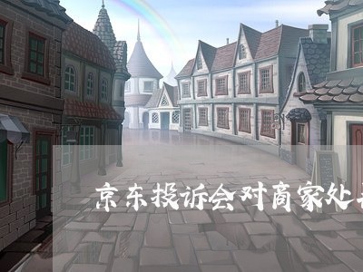 京东投诉会对商家处罚吗/2023030331624