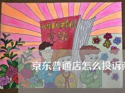 京东普通店怎么投诉商家/2023030126959