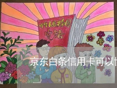 京东白条信用卡可以协商吗/2023093029260