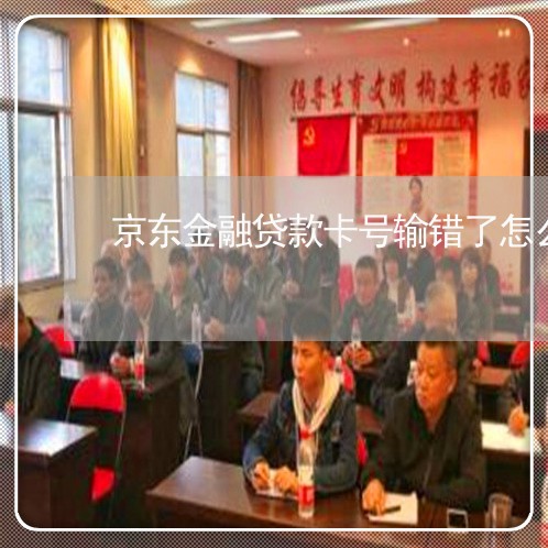 京东金融贷款卡号输错了怎么办/2023032791815