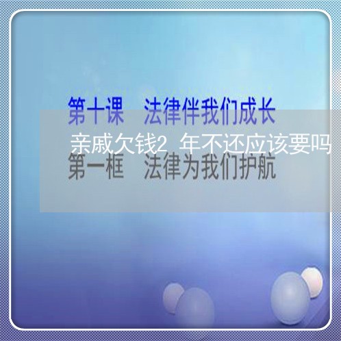 亲戚欠钱2年不还应该要吗/2023120517158