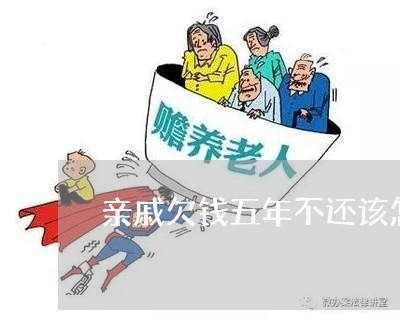 亲戚欠钱五年不还该怎么办/2023120909040