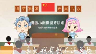 亲欠钱有钱不还总拖着怎么办/2023111169372