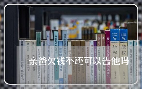 亲爸欠钱不还可以告他吗/2023092974948