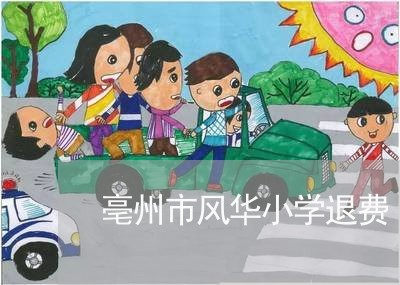 亳州市风华小学退费/2023061706160