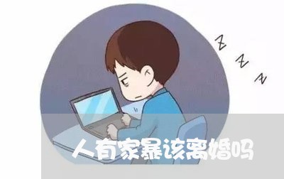 人有家暴该离婚吗/2023093073815