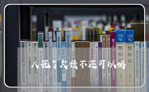 人死了欠债不还可以吗/2023092239271