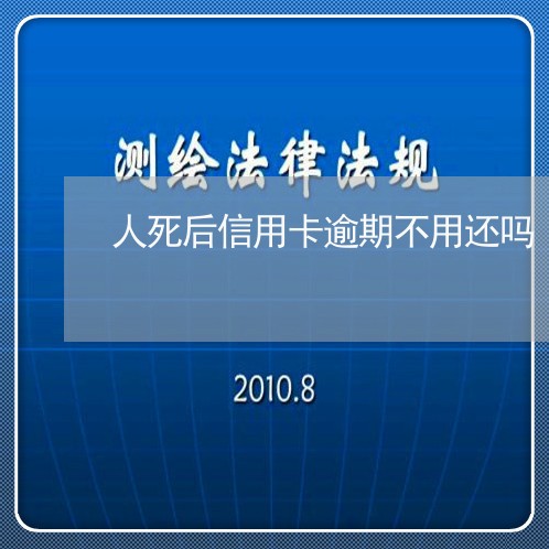 人死后信用卡逾期不用还吗/2023111839350