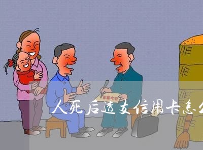 人死后透支信用卡怎么还/2023120626059