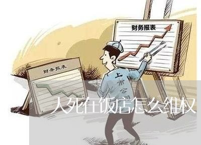 人死在饭店怎么维权/2023061296057