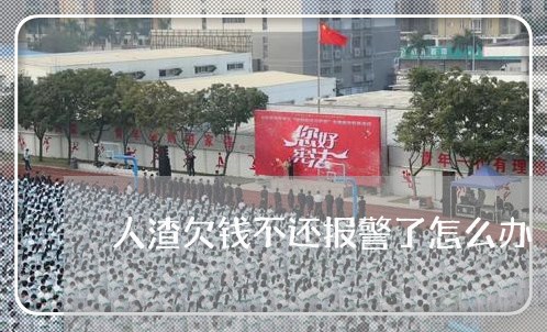 人渣欠钱不还报警了怎么办/2023110816058