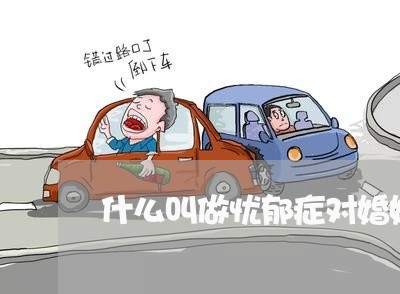 什么叫做忧郁症对婚姻有影响吗/2023112493505