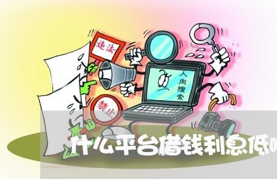 什么平台借钱利息低啊/2023040339370