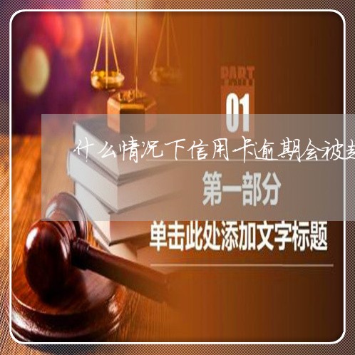 什么情况下信用卡逾期会被起诉呢/2023050683835