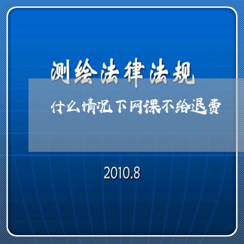 什么情况下网课不给退费/2023051953734