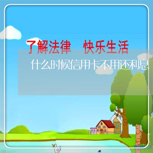 什么时候信用卡不用还利息/2023101720706