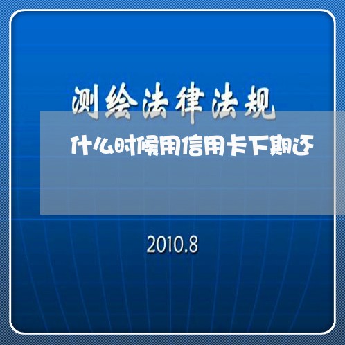 什么时候用信用卡下期还/2023102636170