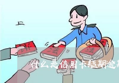 什么是信用卡短期逾期/2023112749401