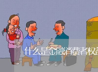 什么是金融消费者权益保护/2023031327180