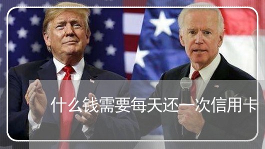 什么钱需要每天还一次信用卡/2023081349479