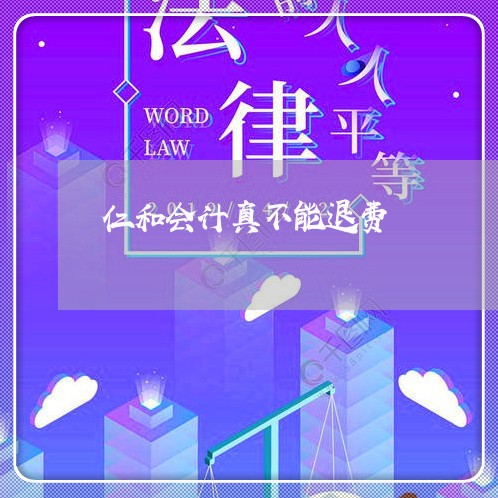 仁和会计真不能退费/2023061419150