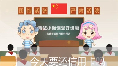 今天要还信用卡吗/2023082536270