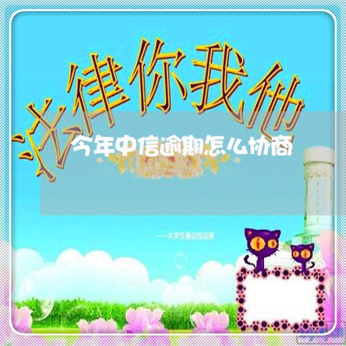 今年中信逾期怎么协商/2023111499501