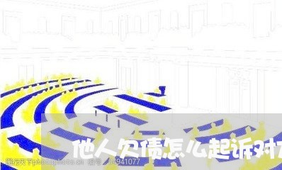 他人欠债怎么起诉对方不还/2023102542926