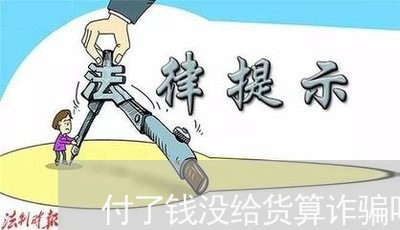 付了钱没给货算诈骗吗/2023040216151