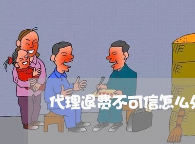 代理退费不可信怎么处理/2023053050606