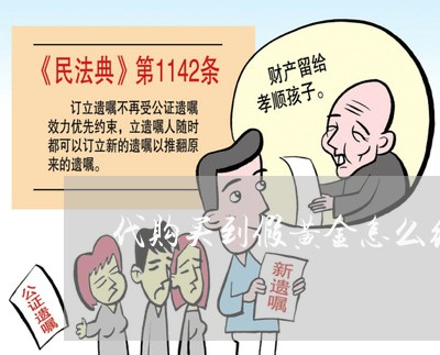 代购买到假黄金怎么维权/2023062450592