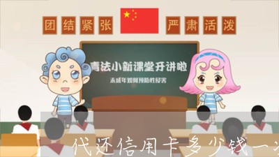 代还信用卡多少钱一次/2023081396928